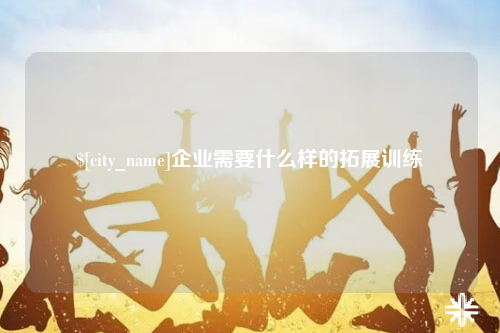 宿迁企业需要什么样的拓展训练