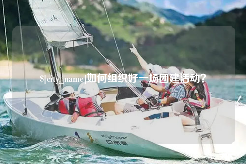 宿迁如何组织好一场团建活动？