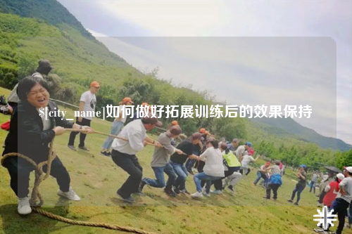 宿迁如何做好拓展训练后的效果保持